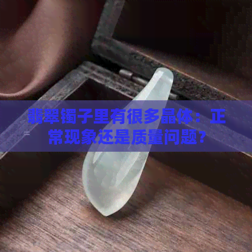 翡翠镯子里有很多晶体：正常现象还是质量问题？