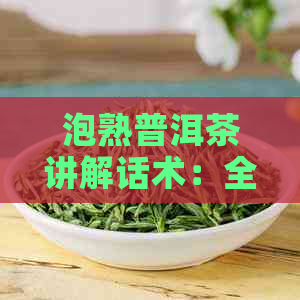 泡熟普洱茶讲解话术：全面解说与品鉴技巧