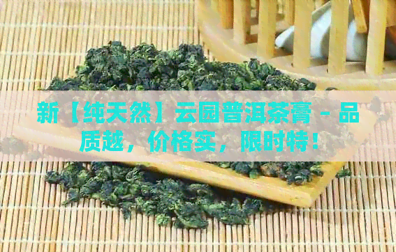 新【纯天然】云园普洱茶膏 – 品质越，价格实，限时特！