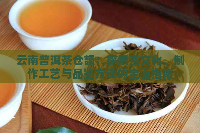 云南普洱茶仓颉：探索茶文化、制作工艺与品鉴方法的全面指南