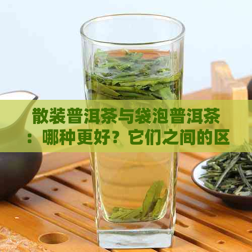 散装普洱茶与袋泡普洱茶：哪种更好？它们之间的区别是什么？