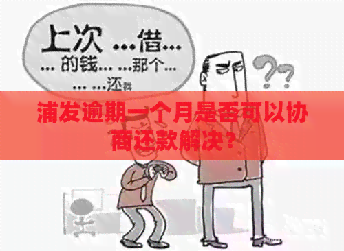 浦发逾期一个月是否可以协商还款解决？