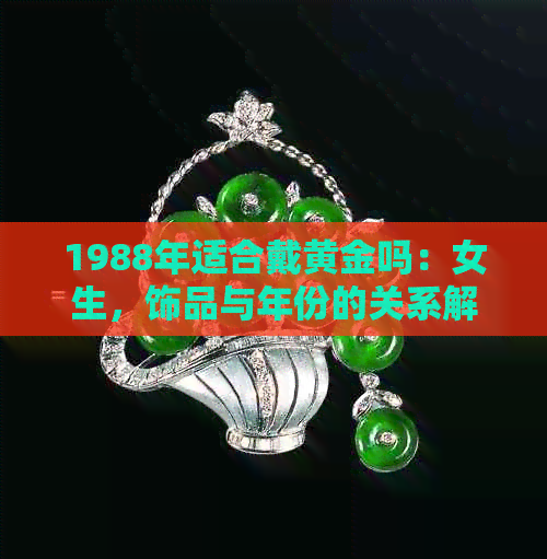 1988年适合戴黄金吗：女生，饰品与年份的关系解析