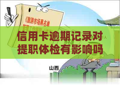 信用卡逾期记录对提职体检有影响吗？如何解决逾期问题并确保体检顺利进行？