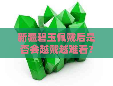 新疆碧玉佩戴后是否会越戴越难看？