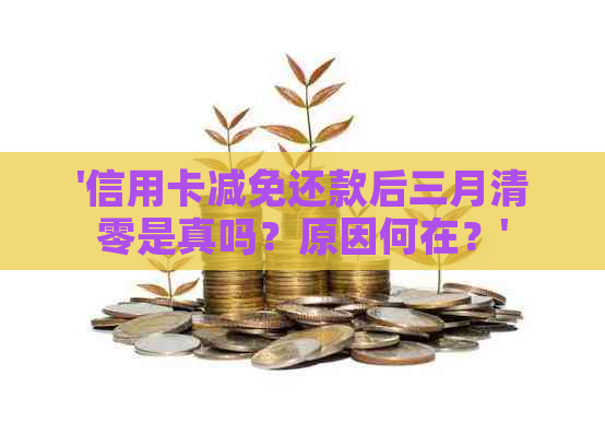 '信用卡减免还款后三月清零是真吗？原因何在？'