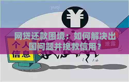 网贷还款困境：如何解决出国问题并挽救信用？