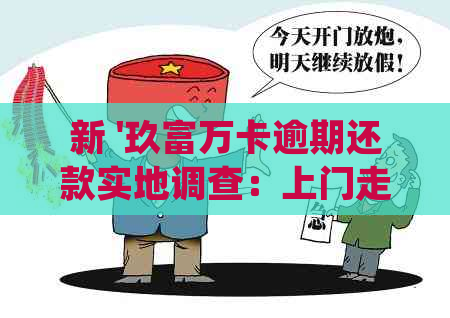 新 '玖富万卡逾期还款实地调查：上门走访单位的真实性与可靠性分析'