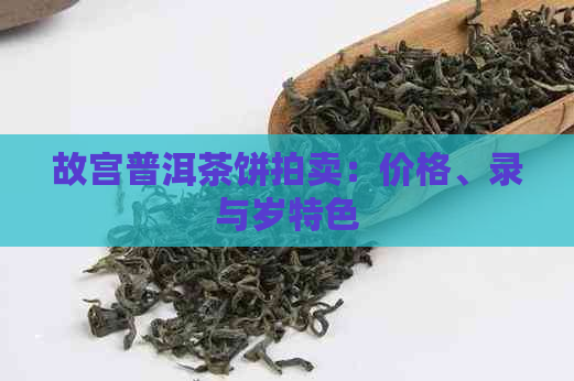 故宫普洱茶饼拍卖：价格、录与岁特色