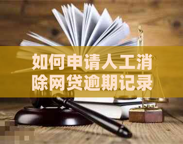 如何申请人工消除网贷逾期记录？最新方法揭秘