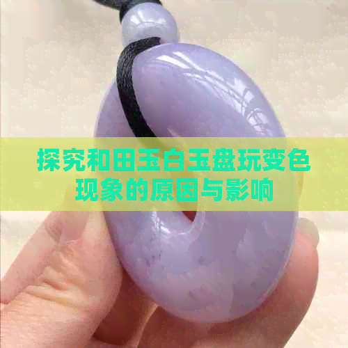 探究和田玉白玉盘玩变色现象的原因与影响