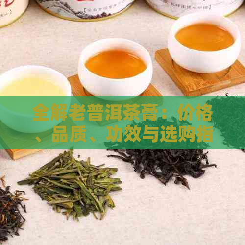 全解老普洱茶膏：价格、品质、功效与选购指南