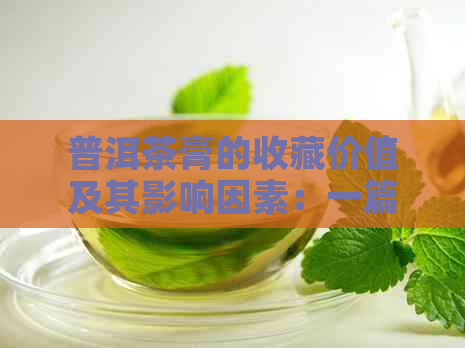 普洱茶膏的收藏价值及其影响因素：一篇文章全面解答您的疑问