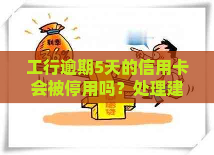 工行逾期5天的信用卡会被停用吗？处理建议及长达5年的逾期5000元案例分析