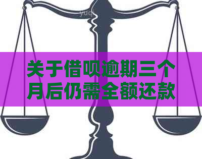 关于借呗逾期三个月后仍需全额还款的真实性：解释与影响全面解析