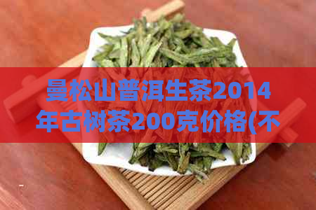 曼松山普洱生茶2014年古树茶200克价格(不包含古树)