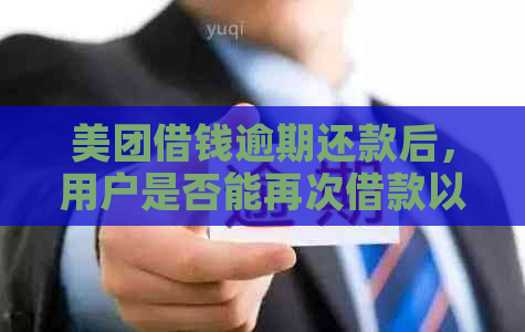 美团借钱逾期还款后，用户是否能再次借款以及美团借钱的安全性