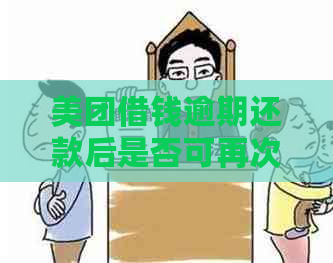 美团借钱逾期还款后是否可再次借款：解答疑问