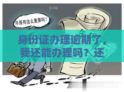 身份证办理逾期了，我还能办理吗？还有其他补救措吗？