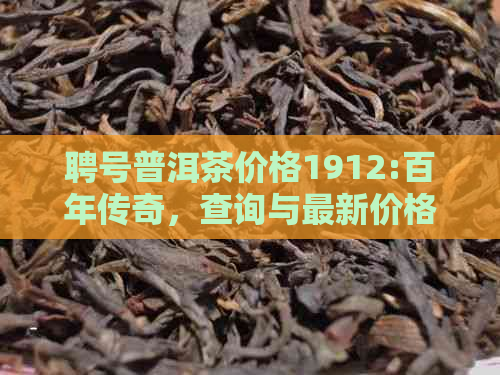 聘号普洱茶价格1912:百年传奇，查询与最新价格表，包括生熟茶各1000克