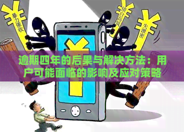 逾期四年的后果与解决方法：用户可能面临的影响及应对策略