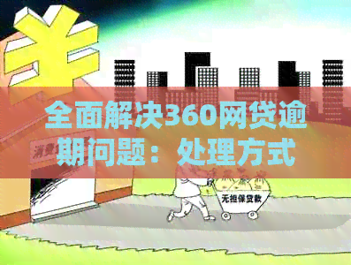 全面解决360网贷逾期问题：处理方式与应对策略详述