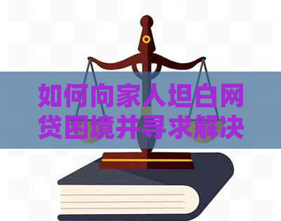 如何向家人坦白网贷困境并寻求解决方案？