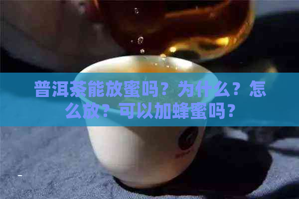 普洱茶能放蜜吗？为什么？怎么放？可以加蜂蜜吗？