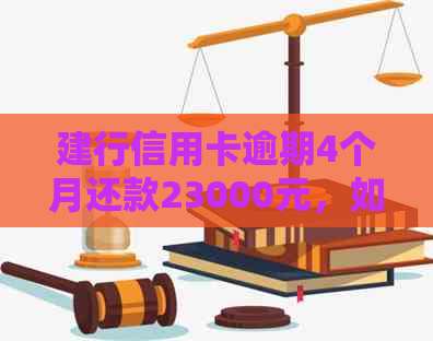 建行信用卡逾期4个月还款23000元，如何解决逾期问题并降低信用风险？