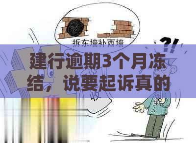 建行逾期3个月冻结，说要起诉真的吗？ 是您想要的标题。