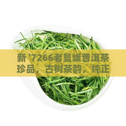 新 '7266老曼峨普洱茶珍品，古树茶韵，纯正品质，特价格'