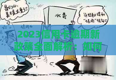 2023信用卡逾期新政策全面解析：如何应对逾期还款、减免费用及信用修复