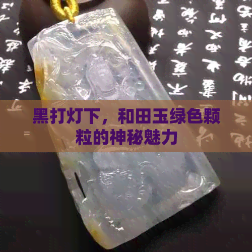 黑打灯下，和田玉绿色颗粒的神秘魅力