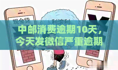 中邮消费逾期10天，今天发微信严重逾期，务必今天还上