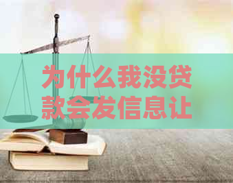 为什么我没贷款会发信息让我还款：收到无贷款却需还款的短信疑惑