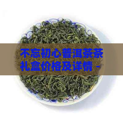 不忘初心普洱茶茶礼盒价格及详情 - 了解初心茶业岩茶售价与茶叶品种