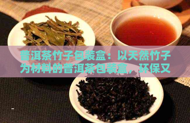 普洱茶竹子包装盒：以天然竹子为材料的普洱茶包装盒，环保又时。