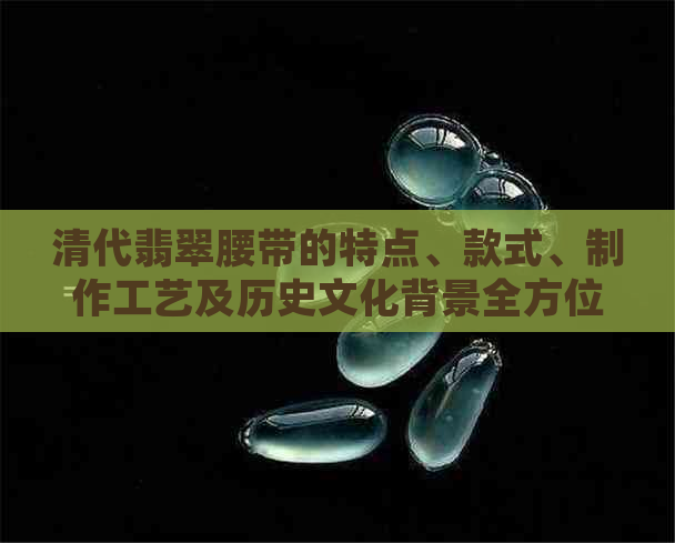 清代翡翠腰带的特点、款式、制作工艺及历史文化背景全方位解析