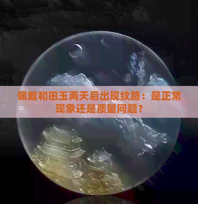 佩戴和田玉两天后出现纹路：是正常现象还是质量问题？