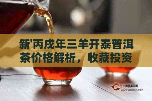 新'丙戌年三羊开泰普洱茶价格解析，收藏投资必备指南'