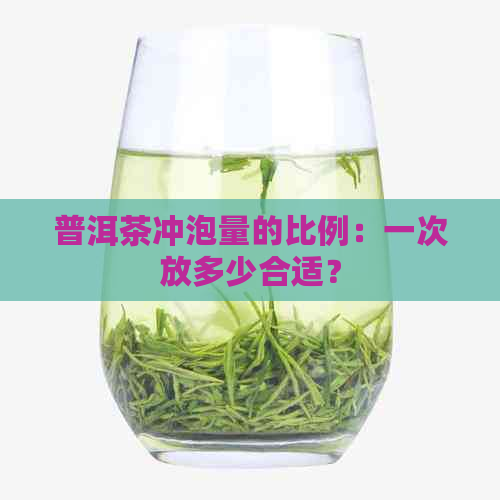 普洱茶冲泡量的比例：一次放多少合适？