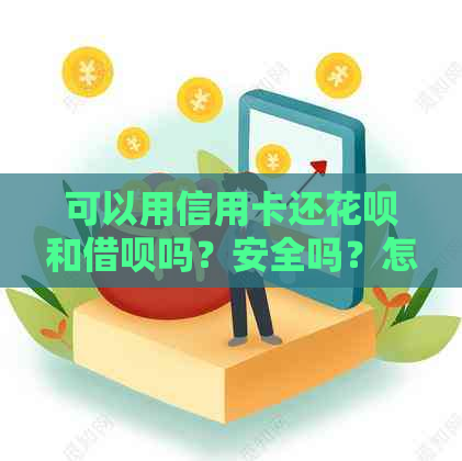 可以用信用卡还花呗和借呗吗？安全吗？怎么还？