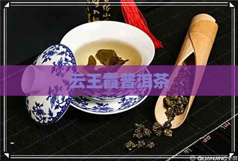 云王霞普洱茶