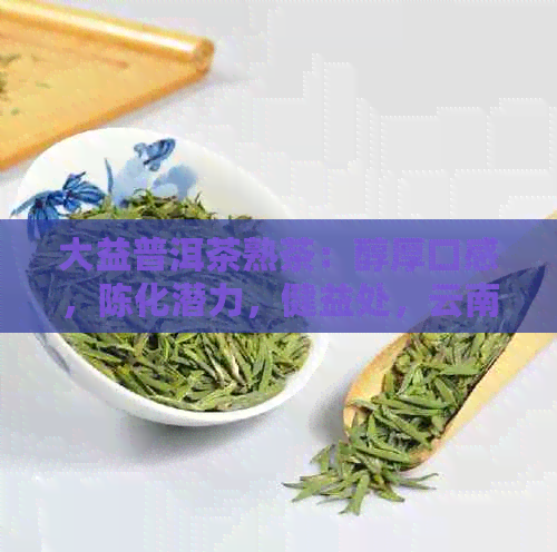 大益普洱茶熟茶：醇厚口感，陈化潜力，健益处，云南原产地，经典品味