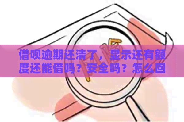 借呗逾期还清了，显示还有额度还能借吗？安全吗？怎么回事？