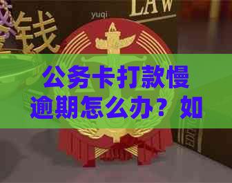 公务卡打款慢逾期怎么办？如何处理快速解决方案