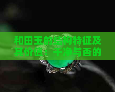 和田玉的结构特征及其价值：干净与否的影响