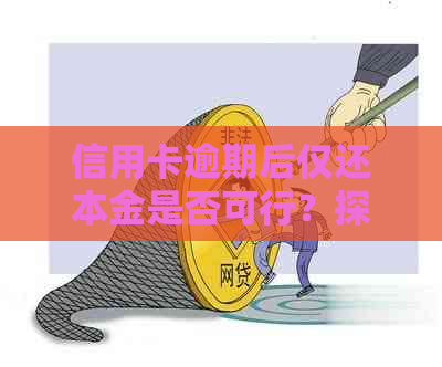 信用卡逾期后仅还本金是否可行？探讨还款策略和影响