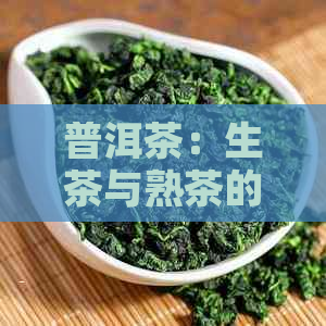 普洱茶：生茶与熟茶的权威对比分析