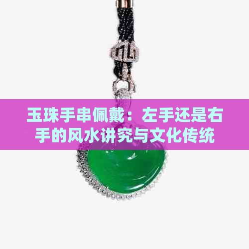 玉珠手串佩戴：左手还是右手的风水讲究与文化传统